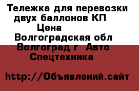 Тележка для перевозки двух баллонов КП-2 › Цена ­ 4 200 - Волгоградская обл., Волгоград г. Авто » Спецтехника   